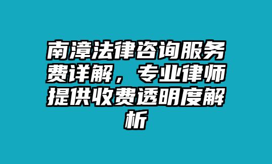 南漳法律咨詢服務費詳解，專業律師提供收費透明度解析