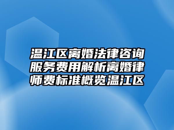 溫江區離婚法律咨詢服務費用解析離婚律師費標準概覽溫江區