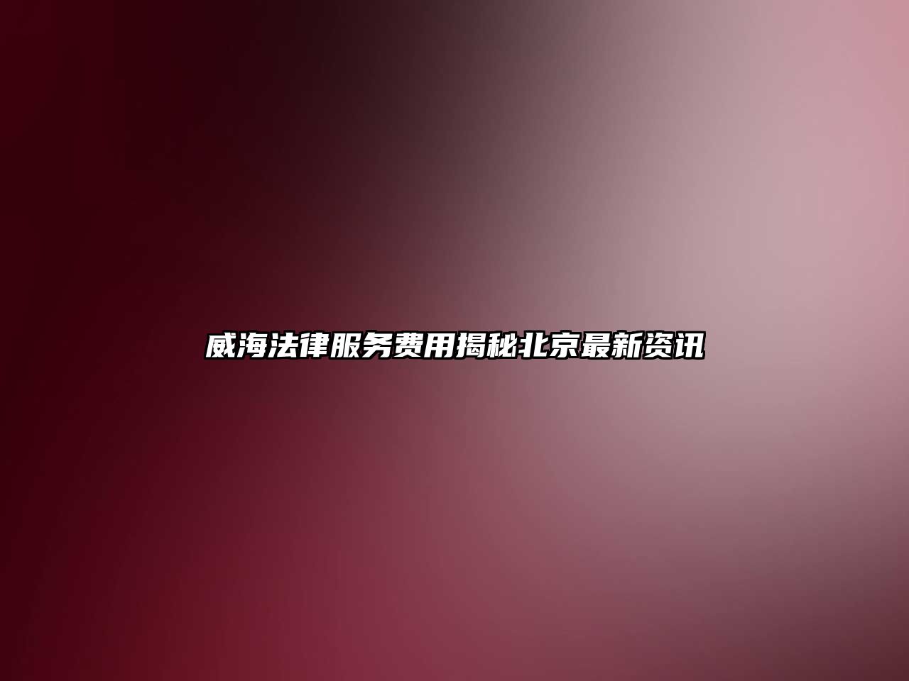 威海法律服務(wù)費用揭秘北京最新資訊