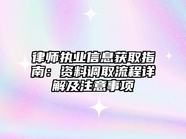 律師執業信息獲取指南：資料調取流程詳解及注意事項