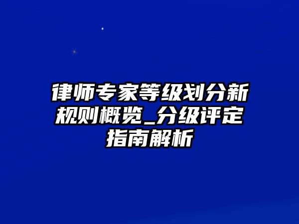 律師專家等級劃分新規則概覽_分級評定指南解析