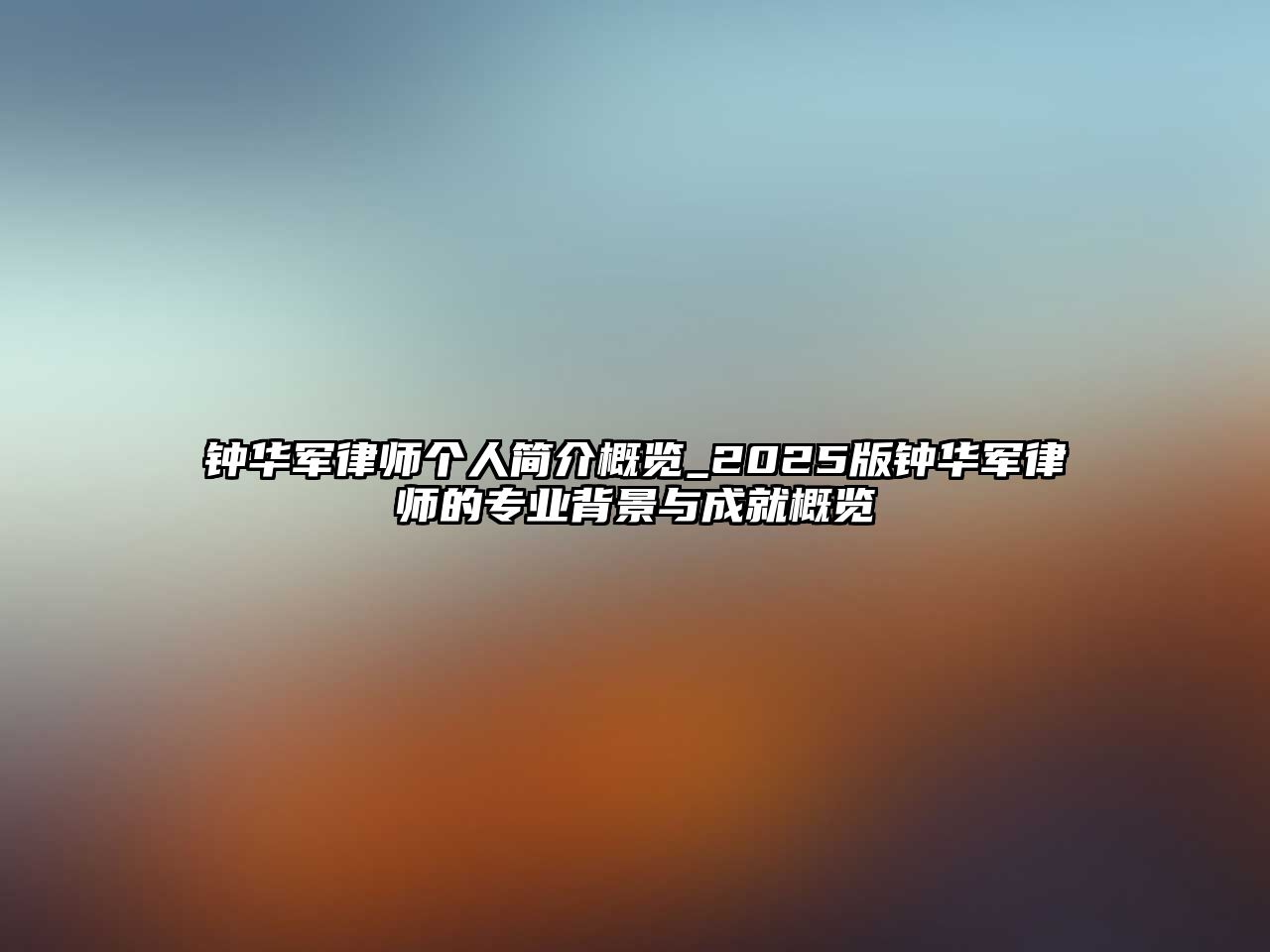 鐘華軍律師個人簡介概覽_2025版鐘華軍律師的專業背景與成就概覽