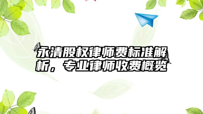 永清股權律師費標準解析，專業律師收費概覽
