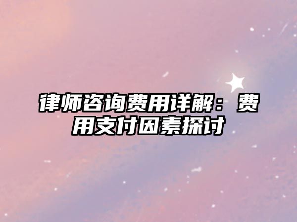 律師咨詢費用詳解：費用支付因素探討