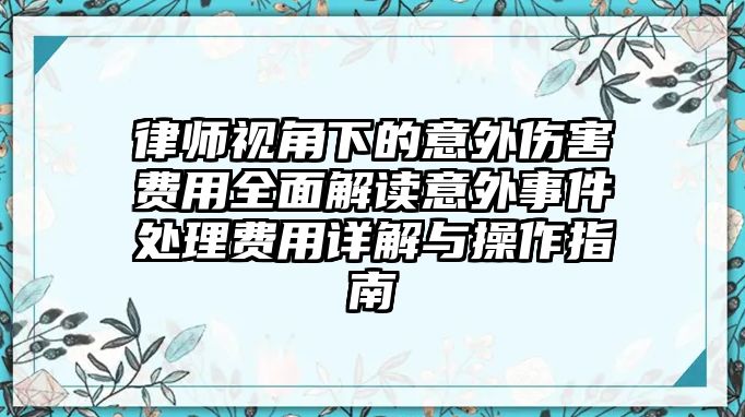律師視角下的意外傷害費(fèi)用全面解讀意外事件處理費(fèi)用詳解與操作指南