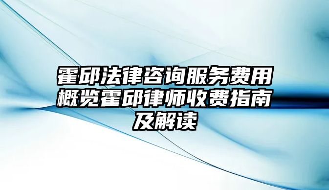 霍邱法律咨詢服務(wù)費(fèi)用概覽霍邱律師收費(fèi)指南及解讀