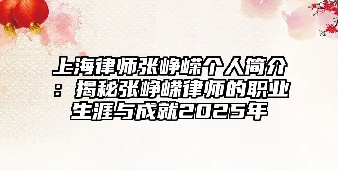 上海律師張崢嶸個人簡介：揭秘張崢嶸律師的職業生涯與成就2025年