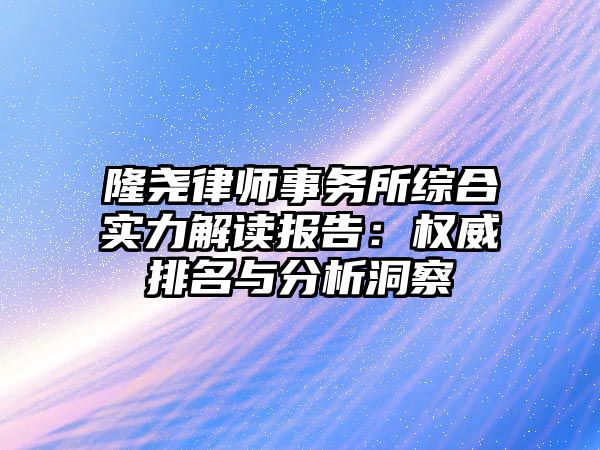 隆堯律師事務(wù)所綜合實力解讀報告：權(quán)威排名與分析洞察