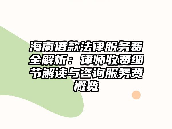 海南借款法律服務(wù)費(fèi)全解析：律師收費(fèi)細(xì)節(jié)解讀與咨詢(xún)服務(wù)費(fèi)概覽