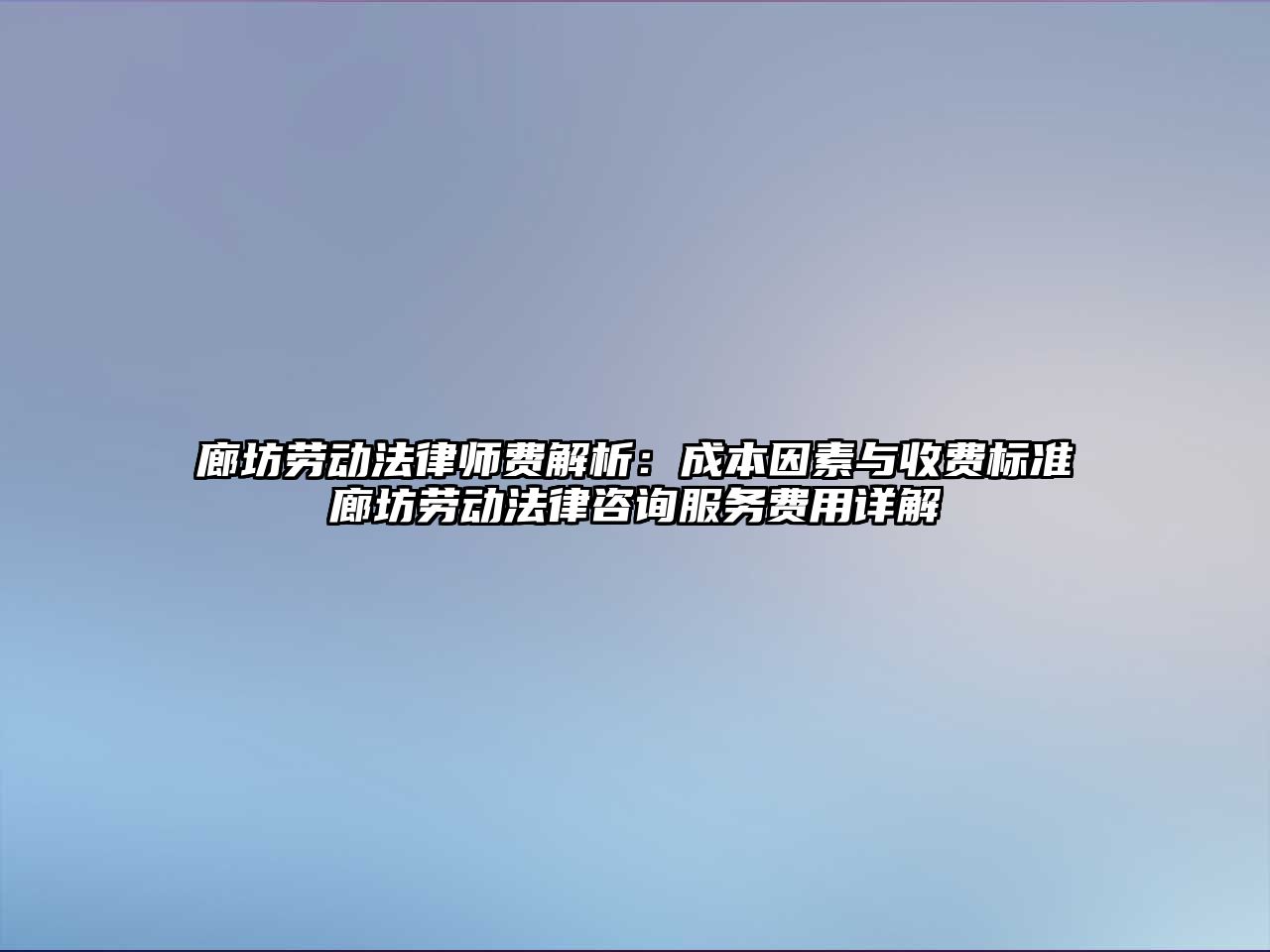 廊坊勞動(dòng)法律師費(fèi)解析：成本因素與收費(fèi)標(biāo)準(zhǔn)廊坊勞動(dòng)法律咨詢服務(wù)費(fèi)用詳解