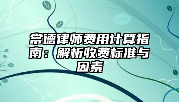 常德律師費用計算指南：解析收費標準與因素