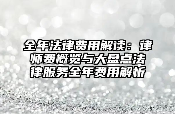 全年法律費用解讀：律師費概覽與大盤點法律服務全年費用解析
