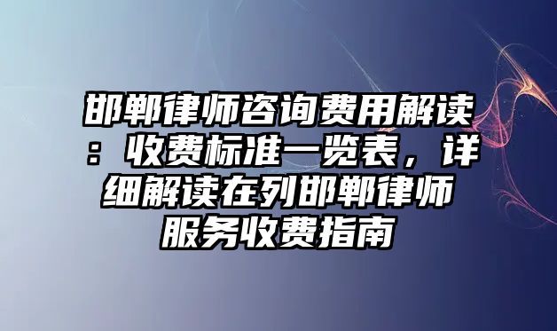 邯鄲律師咨詢費用解讀：收費標準一覽表，詳細解讀在列邯鄲律師服務收費指南