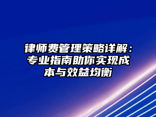 律師費管理策略詳解：專業指南助你實現成本與效益均衡