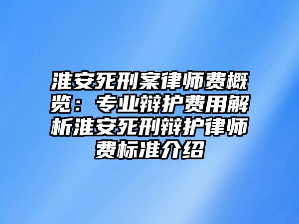 淮安死刑案律師費概覽：專業辯護費用解析淮安死刑辯護律師費標準介紹
