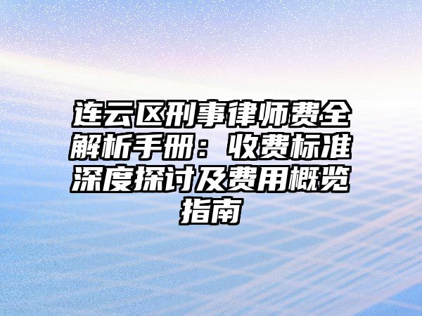 連云區(qū)刑事律師費全解析手冊：收費標準深度探討及費用概覽指南