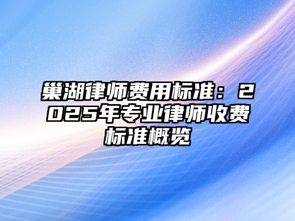 巢湖律師費(fèi)用標(biāo)準(zhǔn)：2025年專(zhuān)業(yè)律師收費(fèi)標(biāo)準(zhǔn)概覽