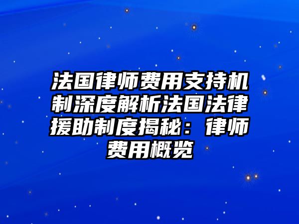 法國律師費用支持機制深度解析法國法律援助制度揭秘：律師費用概覽