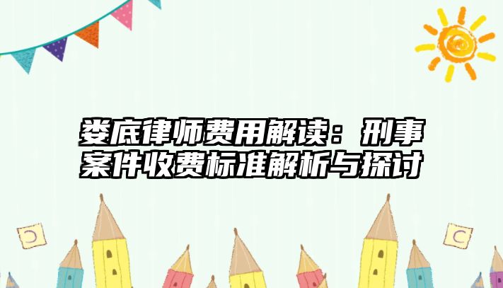 婁底律師費用解讀：刑事案件收費標準解析與探討