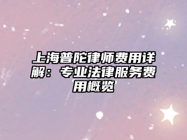 上海普陀律師費用詳解：專業法律服務費用概覽