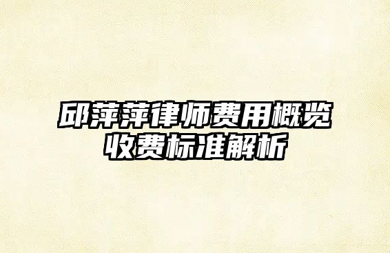 邱萍萍律師費(fèi)用概覽收費(fèi)標(biāo)準(zhǔn)解析