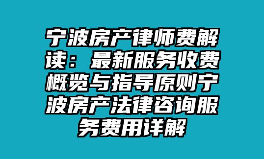 寧波房產律師費解讀：最新服務收費概覽與指導原則寧波房產法律咨詢服務費用詳解
