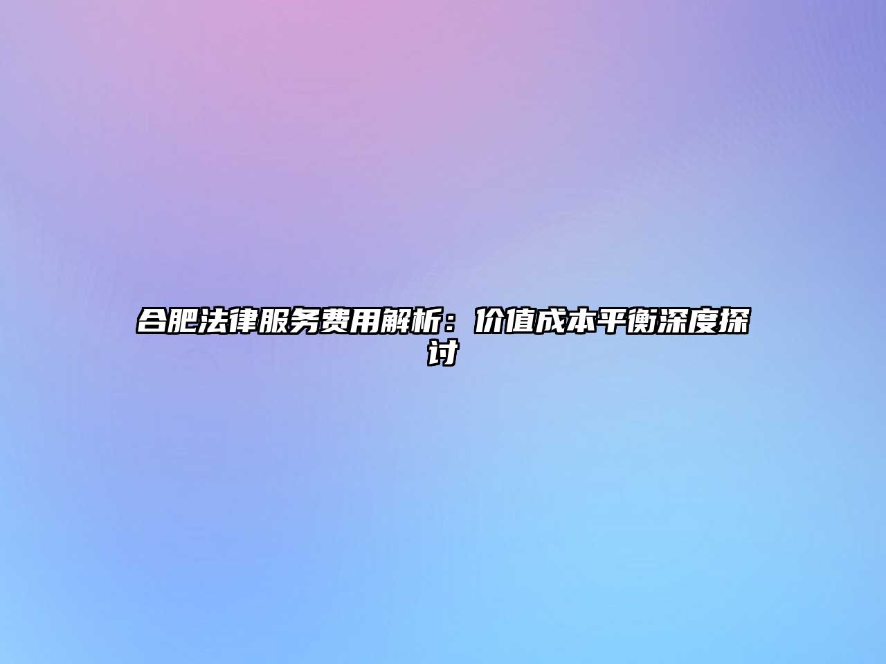 合肥法律服務(wù)費(fèi)用解析：價(jià)值成本平衡深度探討