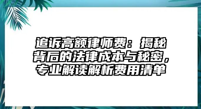 追訴高額律師費：揭秘背后的法律成本與秘密，專業解讀解析費用清單