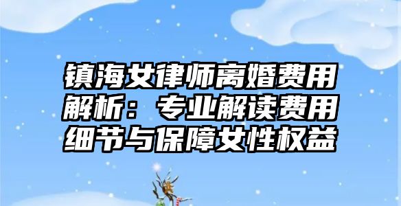 鎮海女律師離婚費用解析：專業解讀費用細節與保障女性權益