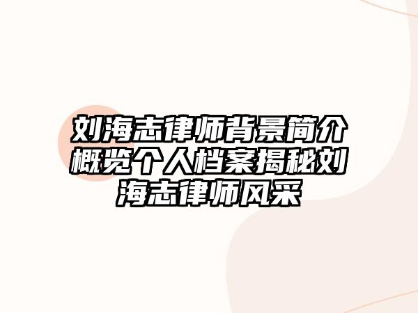 劉海志律師背景簡介概覽個人檔案揭秘劉海志律師風采
