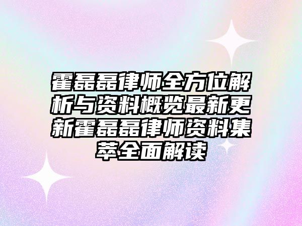 霍磊磊律師全方位解析與資料概覽最新更新霍磊磊律師資料集萃全面解讀