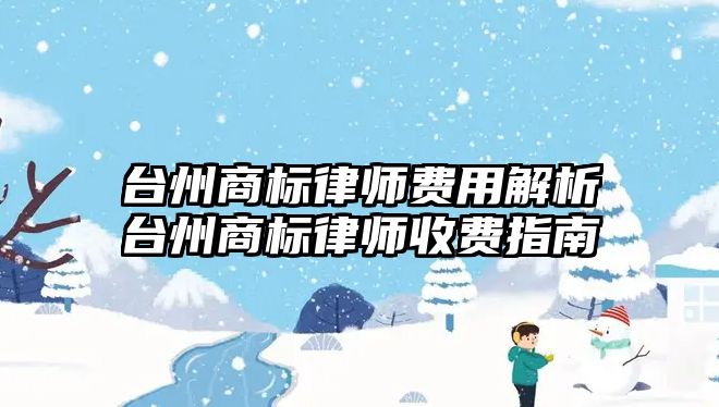 臺州商標律師費用解析臺州商標律師收費指南