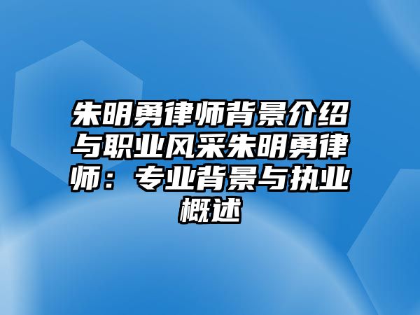 朱明勇律師背景介紹與職業風采朱明勇律師：專業背景與執業概述