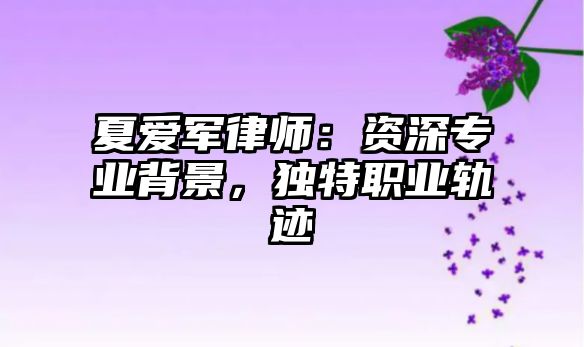 夏愛軍律師：資深專業背景，獨特職業軌跡
