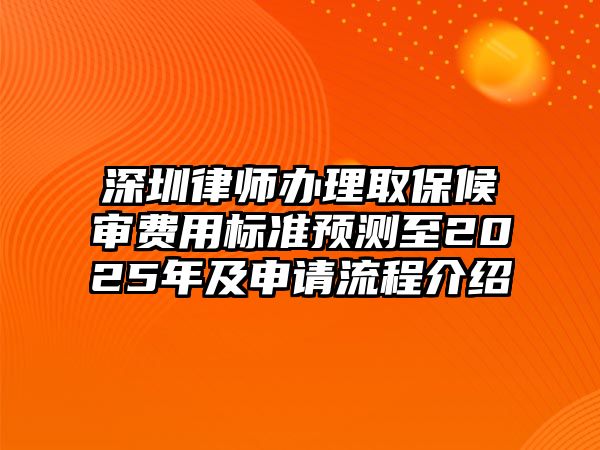 深圳律師辦理取保候審費用標準預測至2025年及申請流程介紹