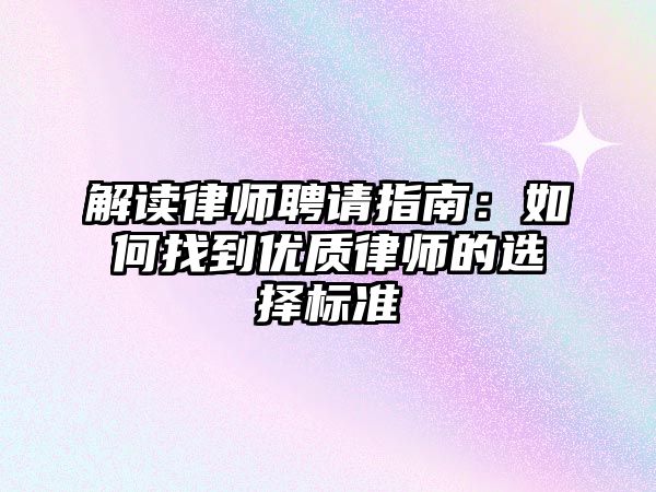 解讀律師聘請指南：如何找到優質律師的選擇標準
