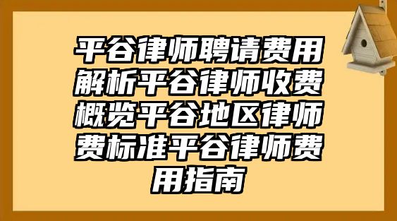 平谷律師聘請費用解析平谷律師收費概覽平谷地區律師費標準平谷律師費用指南