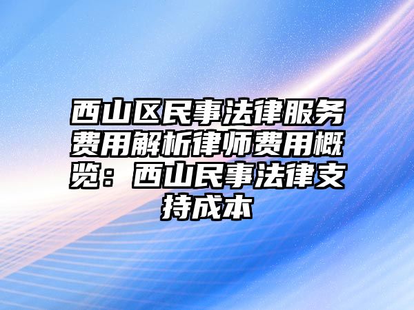 西山區(qū)民事法律服務(wù)費(fèi)用解析律師費(fèi)用概覽：西山民事法律支持成本