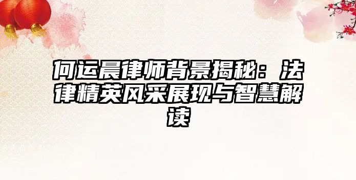 何運(yùn)晨律師背景揭秘：法律精英風(fēng)采展現(xiàn)與智慧解讀