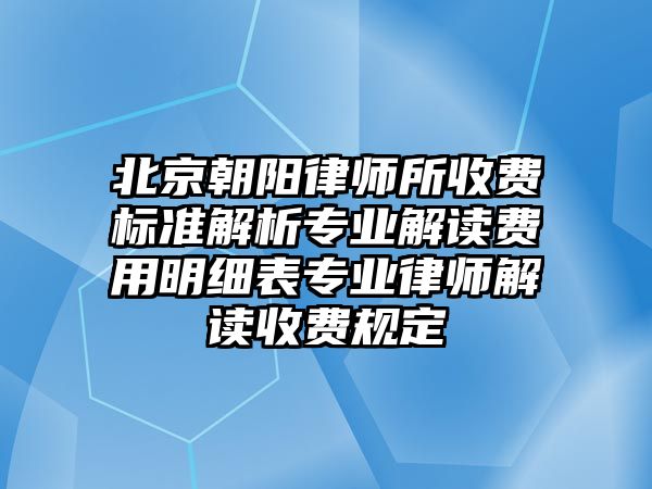 北京朝陽律師所收費標準解析專業解讀費用明細表專業律師解讀收費規定