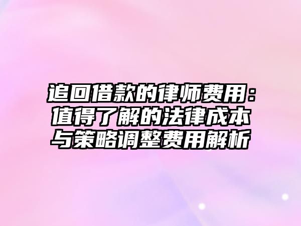 追回借款的律師費用：值得了解的法律成本與策略調整費用解析