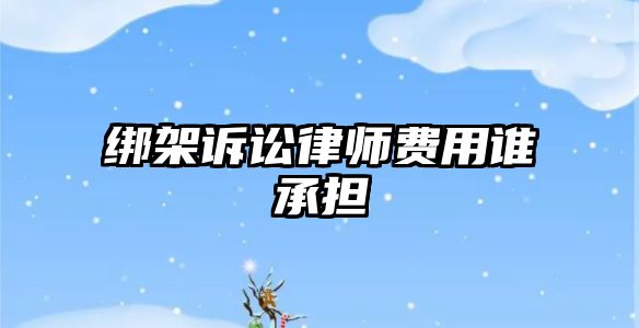 綁架訴訟律師費用誰承擔