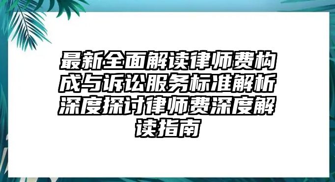 最新全面解讀律師費(fèi)構(gòu)成與訴訟服務(wù)標(biāo)準(zhǔn)解析深度探討律師費(fèi)深度解讀指南