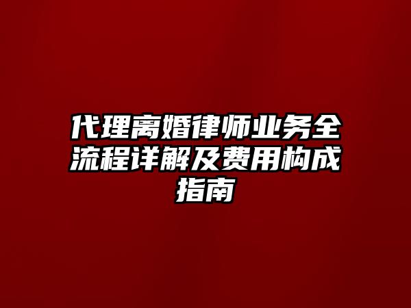 代理離婚律師業務全流程詳解及費用構成指南