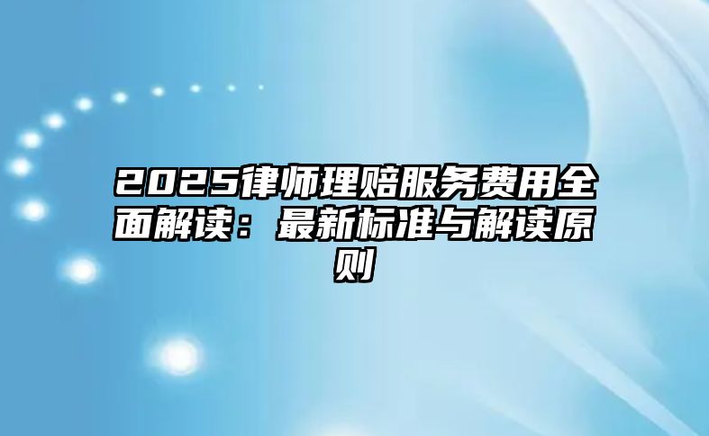 2025律師理賠服務費用全面解讀：最新標準與解讀原則