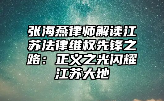 張海燕律師解讀江蘇法律維權(quán)先鋒之路：正義之光閃耀江蘇大地