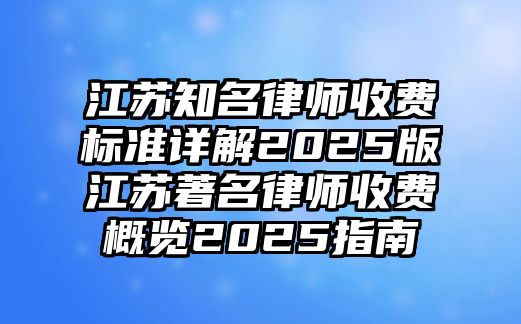 江蘇知名律師收費標準詳解2025版江蘇著名律師收費概覽2025指南