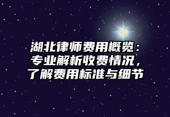 湖北律師費用概覽：專業解析收費情況，了解費用標準與細節