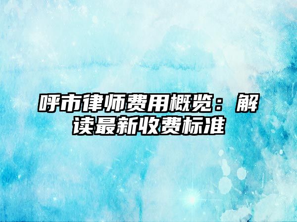 呼市律師費用概覽：解讀最新收費標準