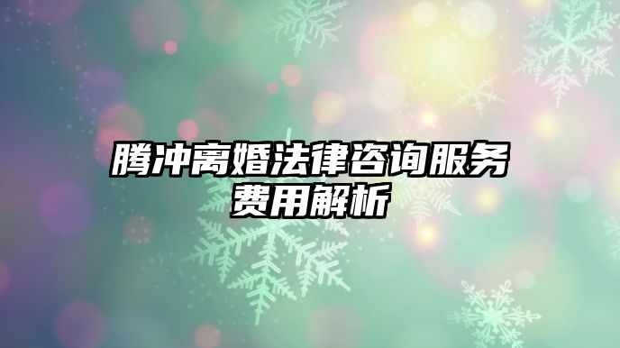 騰沖離婚法律咨詢服務(wù)費用解析